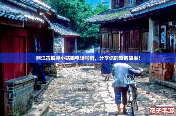 丽江古城寻小姑娘电话号码,分享你的奇遇故事! 丽江古城寻小姑娘电话号码,分享你的奇遇故事!