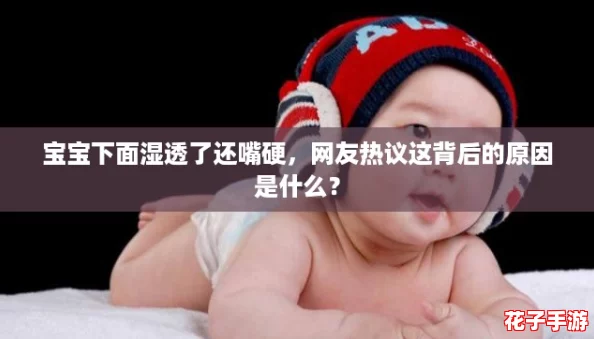 宝宝下面湿透了还嘴硬,网友热议这背后的原因是什么? 宝宝下面湿透了还嘴硬,网友热议这背后的原因是什么?
