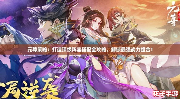元尊策略:打造顶级阵容搭配全攻略,解锁最强战力组合! 元尊策略:打造顶级阵容搭配全攻略,解锁最强战力组合!