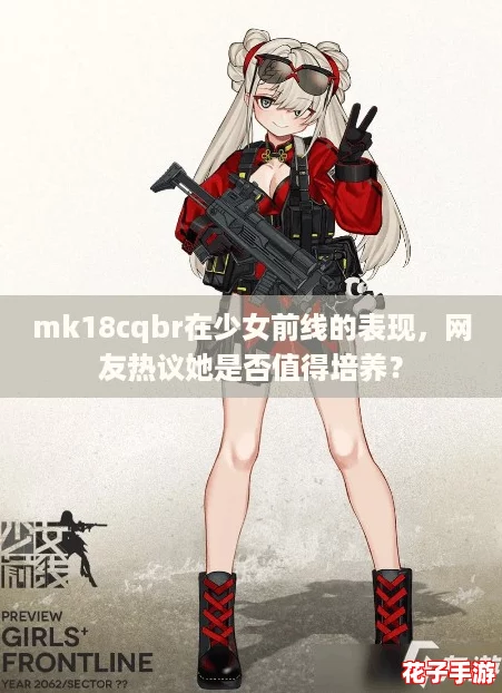 mk18cqbr在少女前线的表现，网友热议她是否值得培养？