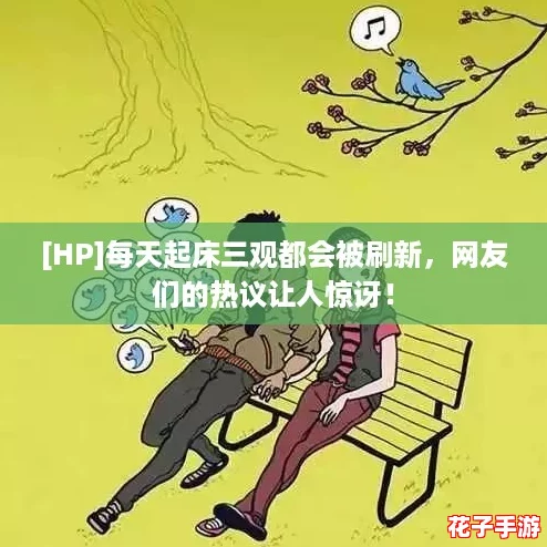 [HP]每天起床三观都会被刷新，网友们的热议让人惊讶！