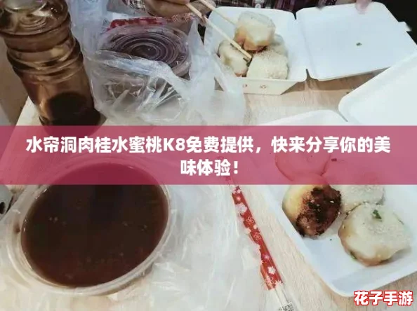 水帘洞肉桂水蜜桃K8免费提供，快来分享你的美味体验！