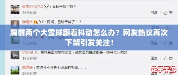 胸前两个大雪球跟着抖动怎么办？网友热议再次下架引发关注！