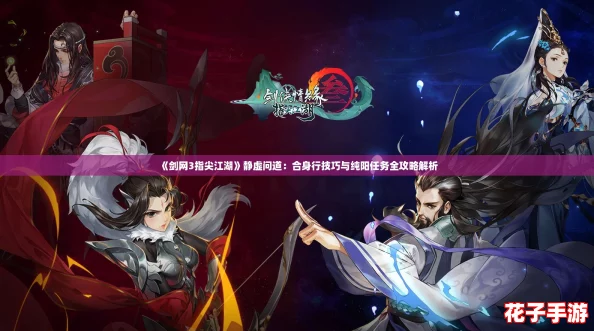 《剑网3指尖江湖》静虚问道：合身行技巧与纯阳任务全攻略解析
