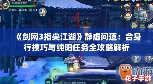 《剑网3指尖江湖》静虚问道：合身行技巧与纯阳任务全攻略解析