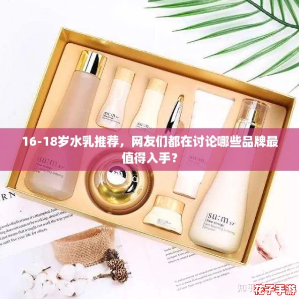 16-18岁水乳推荐，网友们都在讨论哪些品牌最值得入手？