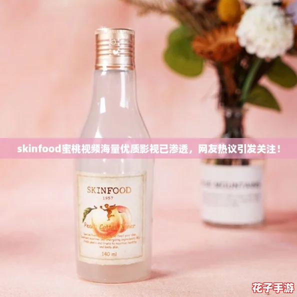 skinfood蜜桃视频海量优质影视已渗透，网友热议引发关注！