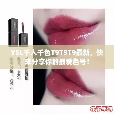 YSL千人千色T9T9T9最新,快来分享你的最爱色号! YSL千人千色T9T9T9最新,快来分享你的最爱色号!
