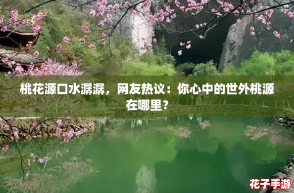 桃花源口水潺潺，网友热议：你心中的世外桃源在哪里？