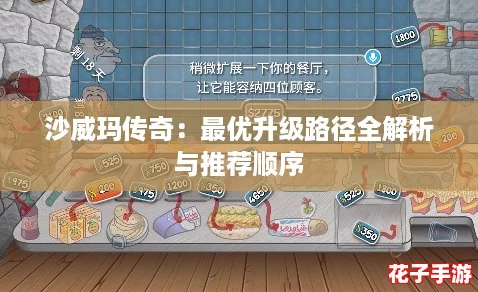 沙威玛传奇：最优升级路径全解析与推荐顺序