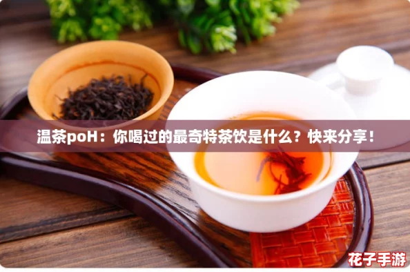 温茶poH:你喝过的最奇特茶饮是什么?快来分享! 温茶poH:你喝过的最奇特茶饮是什么?快来分享!