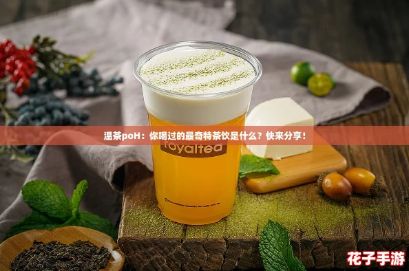 温茶poH:你喝过的最奇特茶饮是什么?快来分享! 温茶poH:你喝过的最奇特茶饮是什么?快来分享!