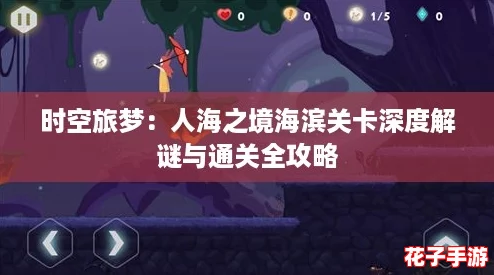 时空旅梦:人海之境海滨关卡深度解谜与通关全攻略 时空旅梦:人海之境海滨关卡深度解谜与通关全攻略