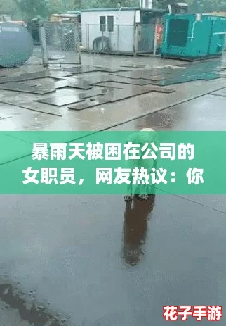 暴雨天被困在公司的女职员,网友热议:你会如何自救? 暴雨天被困在公司的女职员,网友热议:你会如何自救?