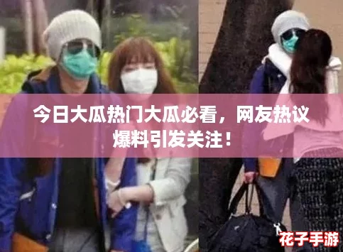 今日大瓜热门大瓜必看,网友热议爆料引发关注! 今日大瓜热门大瓜必看,网友热议爆料引发关注!