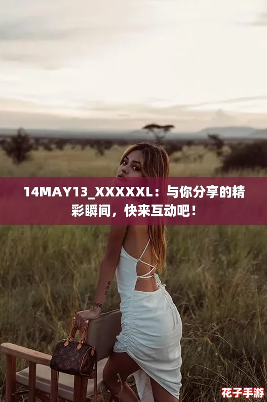14MAY13_XXXXXL:与你分享的精彩瞬间,快来互动吧! 14MAY13_XXXXXL:与你分享的精彩瞬间,快来互动吧!