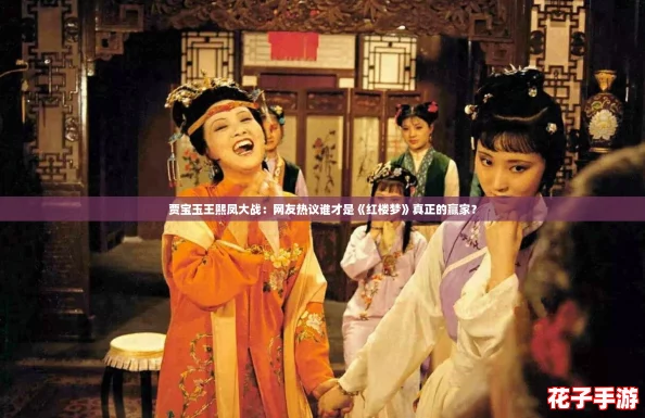 贾宝玉王熙凤大战：网友热议谁才是《红楼梦》真正的赢家？
