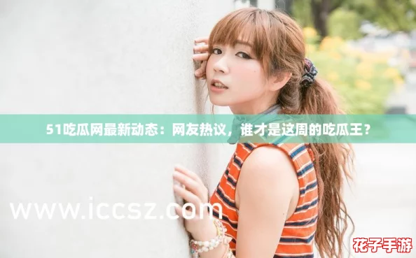 51吃瓜网最新动态：网友热议，谁才是这周的吃瓜王？