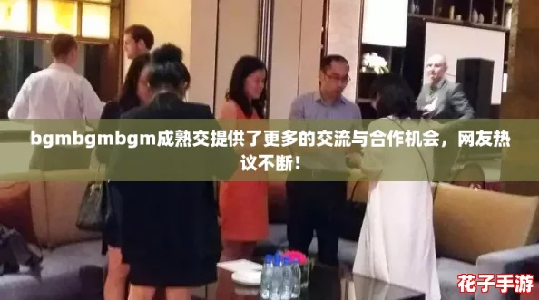 bgmbgmbgm成熟交提供了更多的交流与合作机会，网友热议不断！