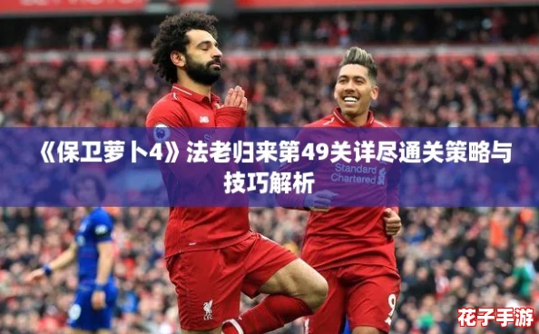 《保卫萝卜4》法老归来第49关详尽通关策略与技巧解析