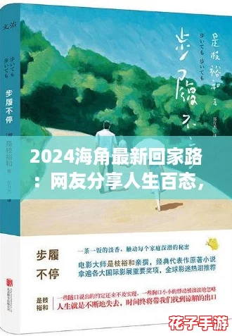 2024海角最新回家路：网友分享人生百态，谁的故事最打动你？