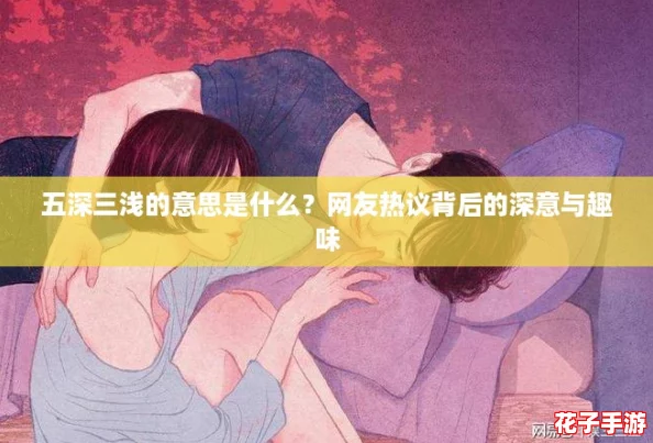 五深三浅的意思是什么？网友热议背后的深意与趣味