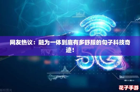 网友热议：融为一体到底有多舒服的句子科技奇迹！