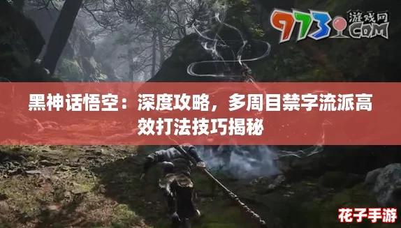 黑神话悟空：深度攻略，多周目禁字流派高效打法技巧揭秘