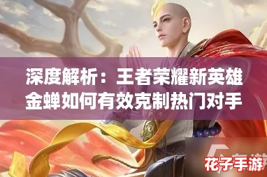 深度解析：王者荣耀新英雄金蝉如何有效克制热门对手策略