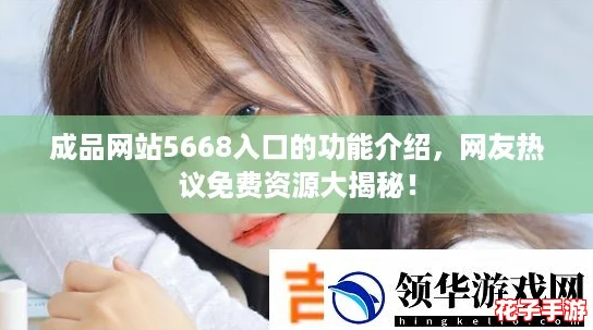 成品网站5668入口的功能介绍，网友热议免费资源大揭秘！