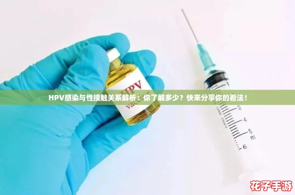 HPV感染与性接触关系解析:你了解多少?快来分享你的看法! HPV感染与性接触关系解析:你了解多少?快来分享你的看法!