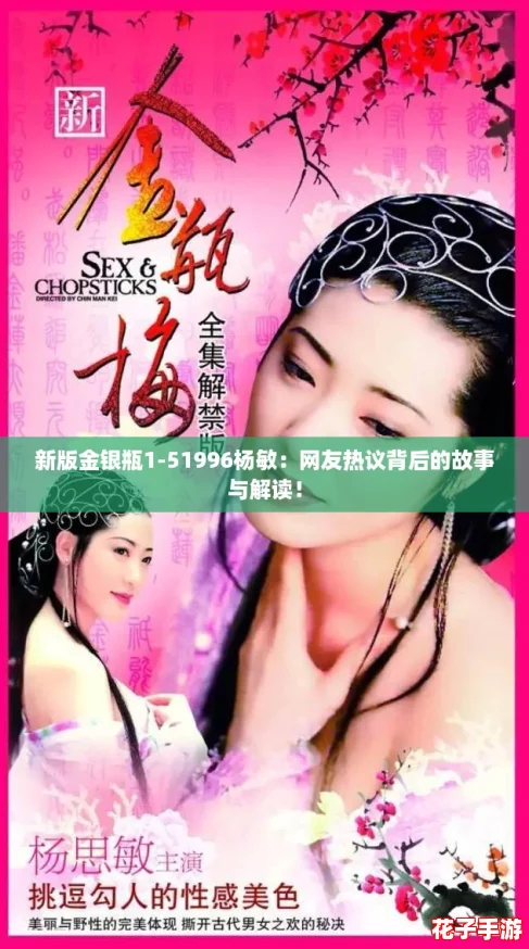 新版金银瓶1-51996杨敏:网友热议背后的故事与解读! 新版金银瓶1-51996杨敏:网友热议背后的故事与解读!