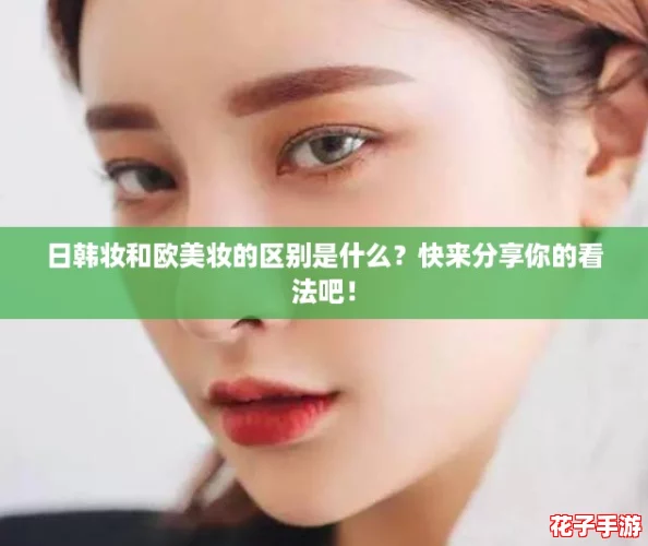 日韩妆和欧美妆的区别是什么？快来分享你的看法吧！