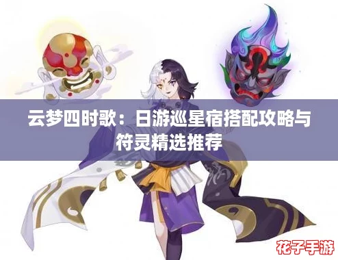 云梦四时歌：日游巡星宿搭配攻略与符灵精选推荐
