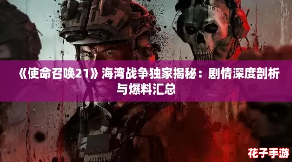 《使命召唤21》海湾战争独家揭秘：剧情深度剖析与爆料汇总
