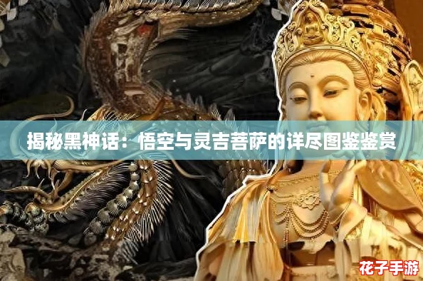 揭秘黑神话：悟空与灵吉菩萨的详尽图鉴鉴赏