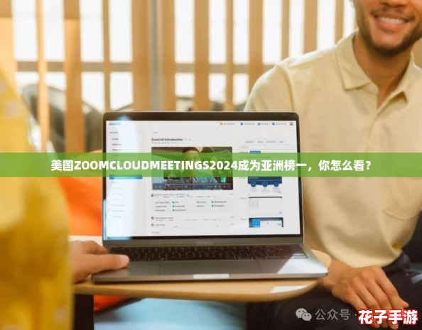 美国ZOOMCLOUDMEETINGS2024成为亚洲榜一，你怎么看？