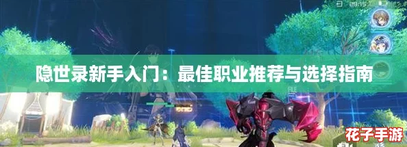 隐世录新手入门：最佳职业推荐与选择指南
