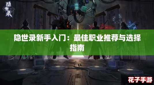 隐世录新手入门:最佳职业推荐与选择指南 隐世录新手入门:最佳职业推荐与选择指南