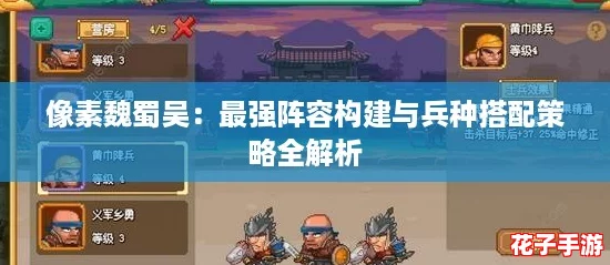 像素魏蜀吴：最强阵容构建与兵种搭配策略全解析