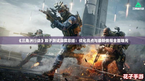 《三角洲行动》双子测试深度总结：优化亮点与最新情报全面曝光