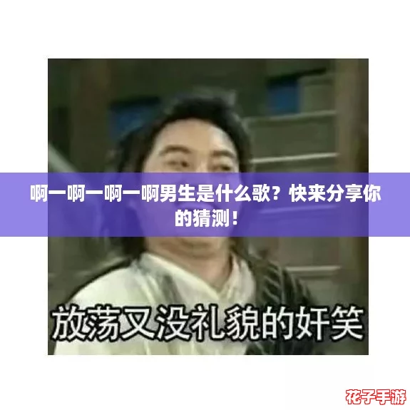 啊一啊一啊一啊男生是什么歌？快来分享你的猜测！