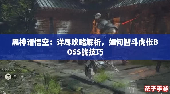 黑神话悟空:详尽攻略解析,如何智斗虎伥BOSS战技巧 黑神话悟空:详尽攻略解析,如何智斗虎伥BOSS战技巧