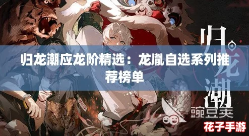 归龙潮应龙阶精选:龙胤自选系列推荐榜单 归龙潮应龙阶精选:龙胤自选系列推荐榜单