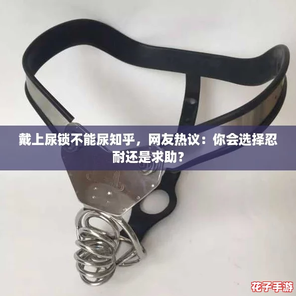 戴上尿锁不能尿知乎，网友热议：你会选择忍耐还是求助？