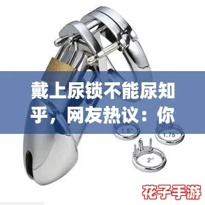 戴上尿锁不能尿知乎,网友热议:你会选择忍耐还是求助? 戴上尿锁不能尿知乎,网友热议:你会选择忍耐还是求助?