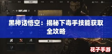 黑神话悟空:揭秘下毒手技能获取全攻略 黑神话悟空:揭秘下毒手技能获取全攻略