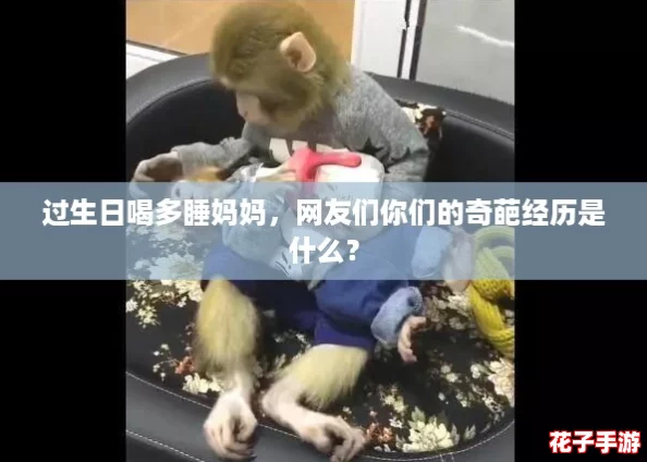 过生日喝多睡妈妈，网友们你们的奇葩经历是什么？