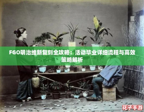 FGO明治维新复刻全攻略:活动毕业详细流程与高效策略解析 FGO明治维新复刻全攻略:活动毕业详细流程与高效策略解析