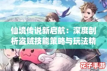 仙境传说新启航：深度剖析盗贼技能策略与玩法精髓